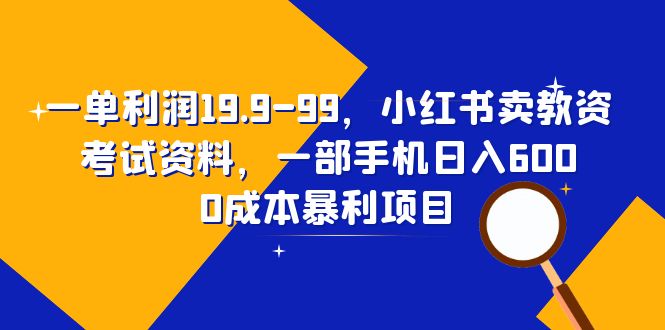 （6495期）一单利润19.9-99，小红书卖教资考试资料，一部手机日入600（教程+资料）-亿云网创