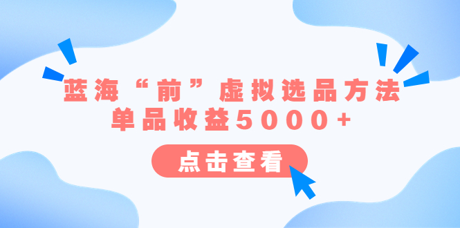 （6500期）某公众号付费文章《蓝海“前”虚拟选品方法：单品收益5000+》-网创云