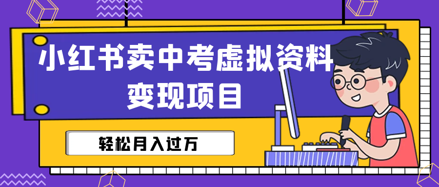 （6531期）小红书卖中考虚拟资料变现分享课：轻松月入过万（视频+配套资料）-启点工坊