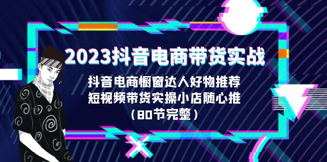 （6536期）2023抖音电商带货实战，橱窗达人好物推荐，实操小店随心推（80节完整）万项网-开启副业新思路 – 全网首发_高质量创业项目输出万项网