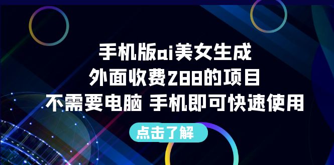 （6537期）手机版ai美女生成-外面收费288的项目，不需要电脑，手机即可快速使用-有道网创