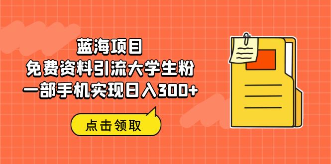 （6546期）蓝海项目，免费资料引流大学生粉一部手机实现日入300+-小禾网创