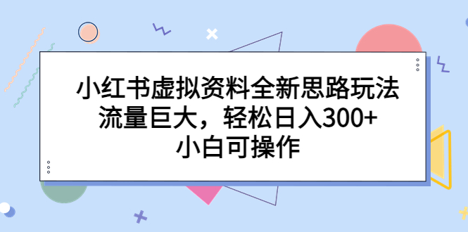 （6585期）小红书虚拟资料全新思路玩法，流量巨大，轻松日入300+，小白可操作-枫客网创