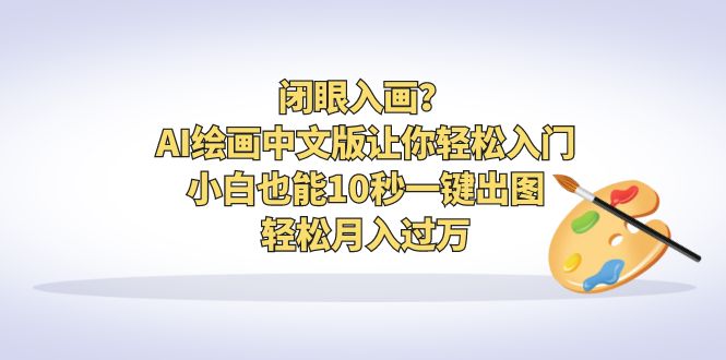 （6594期）闭眼入画？AI绘画中文版让你轻松入门！小白也能10秒一键出图，轻松月入过万-诺贝网创