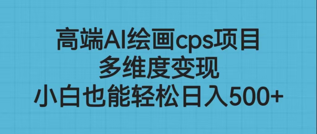 （6602期）高端AI绘画cps项目，多维度变现，小白也能轻松日入500+-有道网创