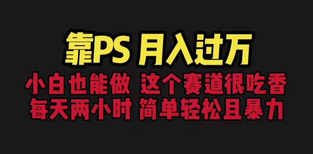 （6604期）靠PS月入过万 小白做这个赛道很吃香 每天2小时，简单且暴利（教学+170G资料-亿云网创