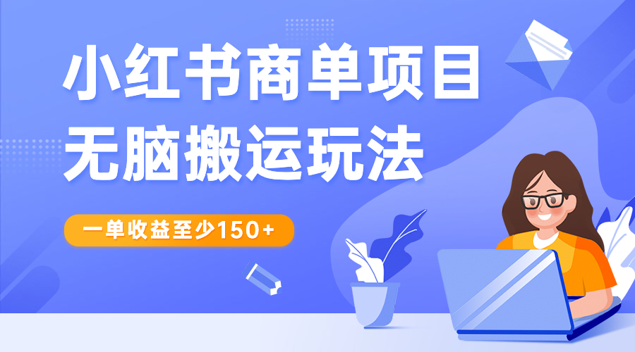 （6641期）小红书商单项目无脑搬运玩法，一单收益至少150+ - 当动网创