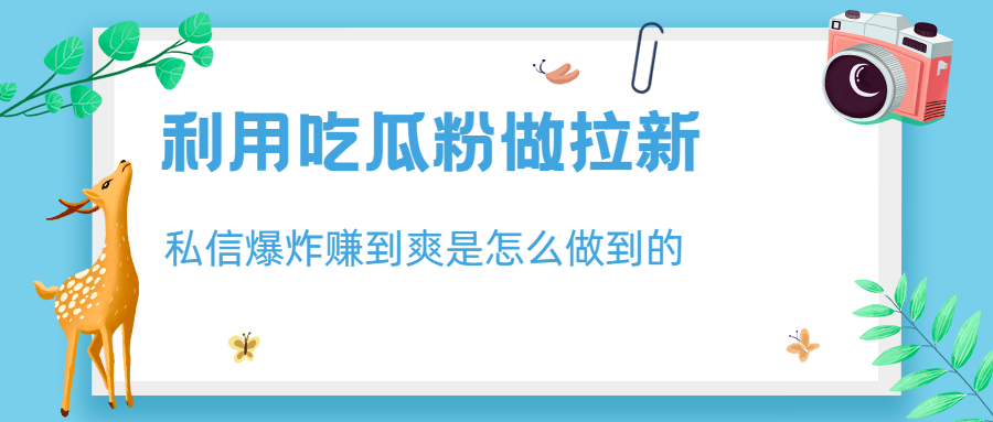 （6650期）利用吃瓜粉做拉新，私信爆炸日入1000+赚到爽是怎么做到的-创享网