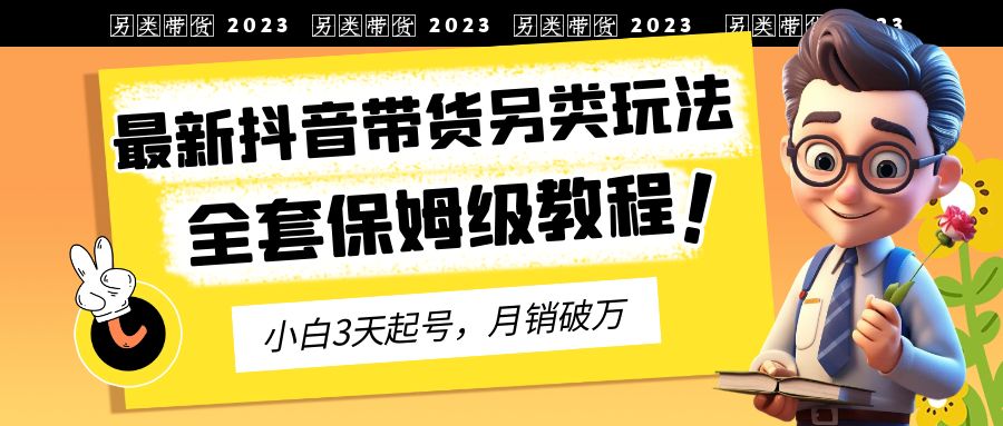 （6702期）2023年最新抖音带货另类玩法，3天起号，月销破万（保姆级教程）-大海创业网