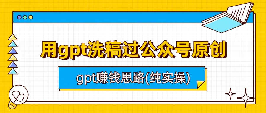 （6718期）用gpt洗稿过公众号原创以及gpt赚钱思路(纯实操)-搞点网创库