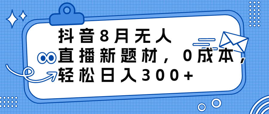 （6719期）抖音8月无人直播新题材，0成本，轻松日入300+-枫客网创