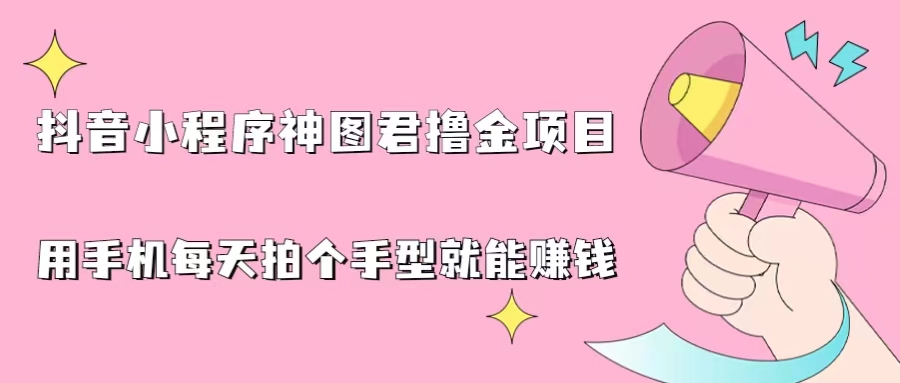 （6733期）抖音小程序神图君撸金项目，用手机每天拍个手型挂载一下小程序就能赚钱-优优云网创