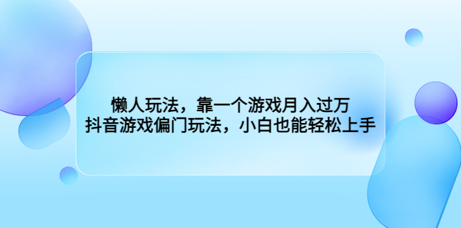 （6741期）懒人玩法，靠一个游戏月入过万，抖音游戏偏门玩法，小白也能轻松上手-创享网