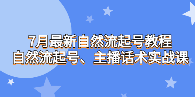 （6748期）7月最新自然流起号教程，自然流起号、主播话术实战课-我要项目网