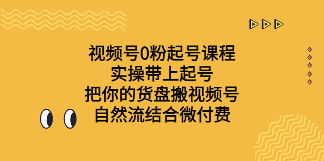 （6749期）视频号0粉起号课程 实操带上起号 把你的货盘搬视频号 自然流结合微付费-创享网