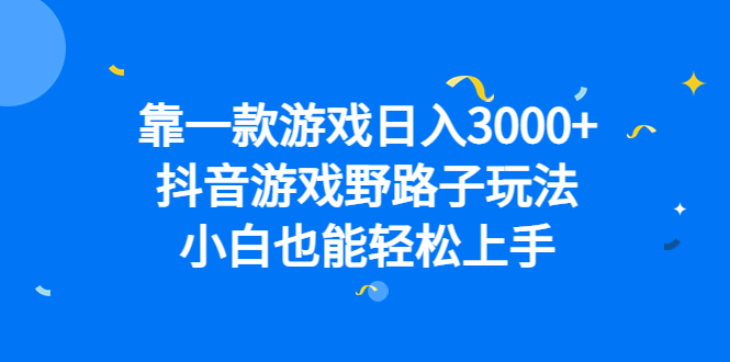 （6760期）靠一款游戏日入3000+，抖音游戏野路子玩法，小白也能轻松上手-我要项目网