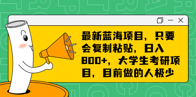 （6780期）最新蓝海项目，只要会复制粘贴，日入800+，大学生考研项目，目前做的人极少-枫客网创