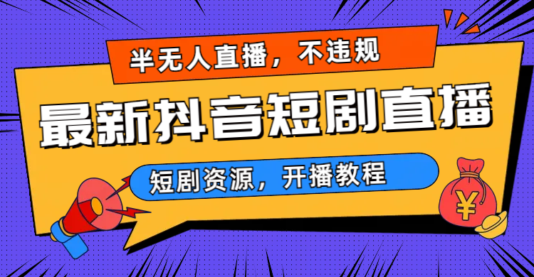 （6784期）最新抖音短剧半无人直播，不违规日入500+-我要项目网