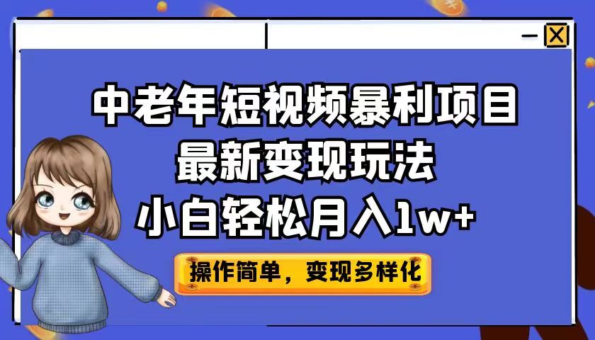 （6786期）中老年短视频暴利项目最新变现玩法，小白轻松月入1w+-创享网