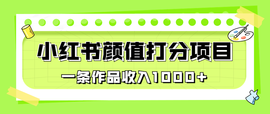 （6804期）适合0基础小白的小红书颜值打分项目，一条作品收入1000+-优优云网创