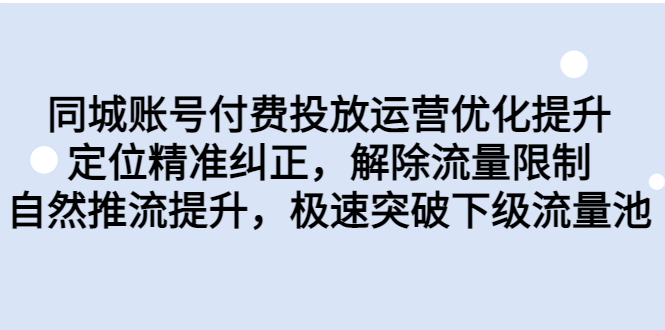 （6820期）同城账号付费投放优化提升，定位精准纠正，解除流量限制，自然推流提…-枫客网创