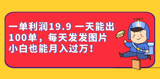 （6837期）一单利润19.9 一天能出100单，每天发发图片 小白也能月入过万（教程+资料）-云网创