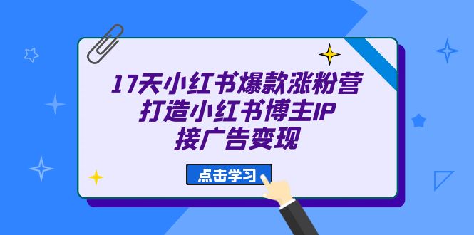 （6843期）17天 小红书爆款 涨粉营（广告变现方向）打造小红书博主IP、接广告变现-创享网