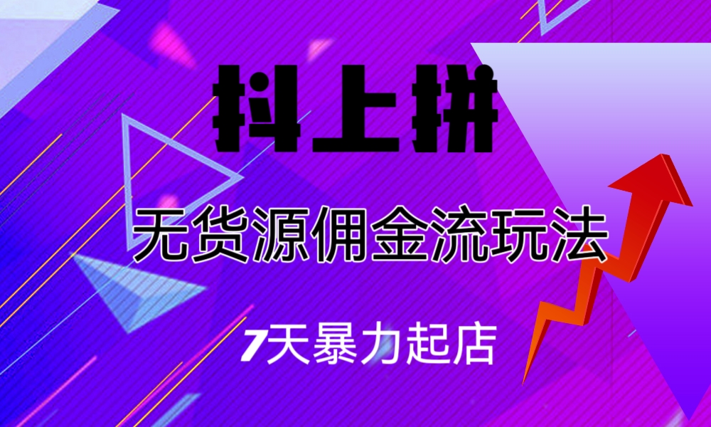 （6854期）抖上拼无货源佣金流玩法，7天暴力起店，月入过万-有道网创