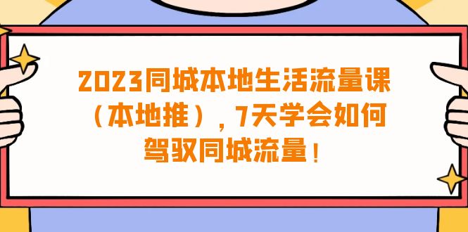 （6855期）2023同城本地生活·流量课（本地推），7天学会如何驾驭同城流量（31节课）-花生资源网