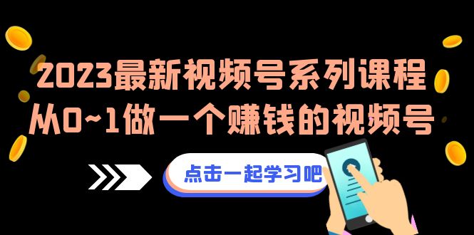 （6856期）2023最新视频号系列课程，从0~1做一个赚钱的视频号（8节视频课）-创享网