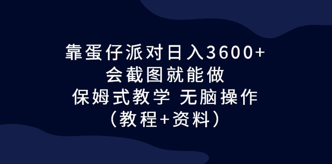 （6867期）靠蛋仔派对日入3600+，会截图就能做，保姆式教学 无脑操作（教程+资料）-优优云网创