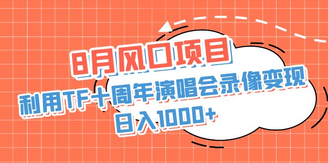 （6868期）8月风口项目，利用TF十周年演唱会录像变现，日入1000+，简单无脑操作-小禾网创