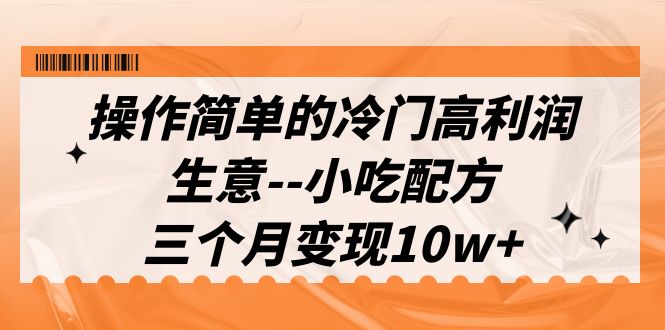 （6870期）操作简单的冷门高利润生意–小吃配方，三个月变现10w+（教程+配方资料）-启航188资源站