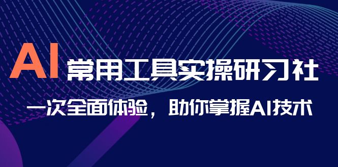 （6882期）AI-常用工具实操研习社，一次全面体验，助你掌握AI技术-休闲网赚three