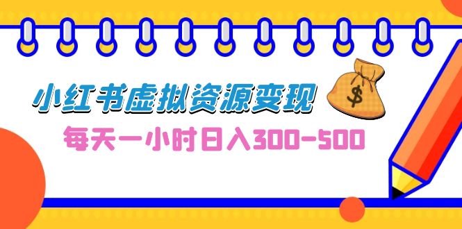 （6887期）0成本副业项目，每天一小时日入300-500，小红书虚拟资源变现（教程+素材）-深鱼云创