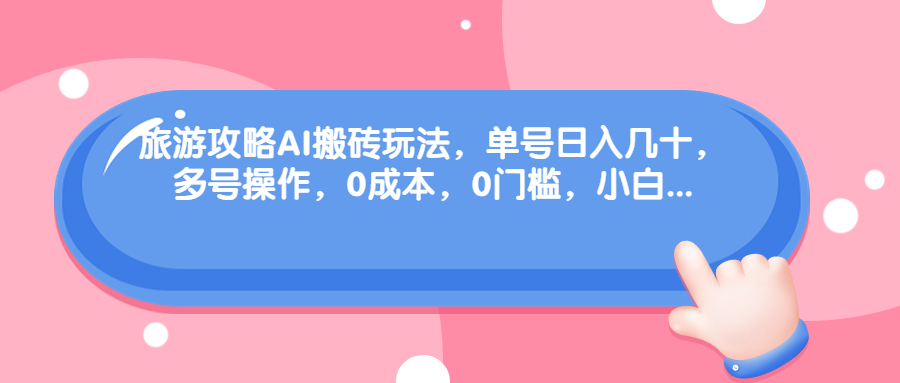 （6897期）旅游攻略AI搬砖玩法，单号日入几十，可多号操作，0成本，0门槛，小白.-大海创业网