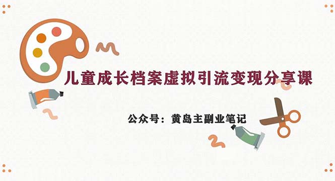 （6902期）副业拆解：儿童成长档案虚拟资料变现副业，一条龙实操玩法（教程+素材） - 当动网创