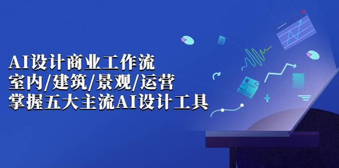 （6904期）AI设计商业·工作流，室内·建筑·景观·运营，掌握五大主流AI设计工具-雨辰网创分享