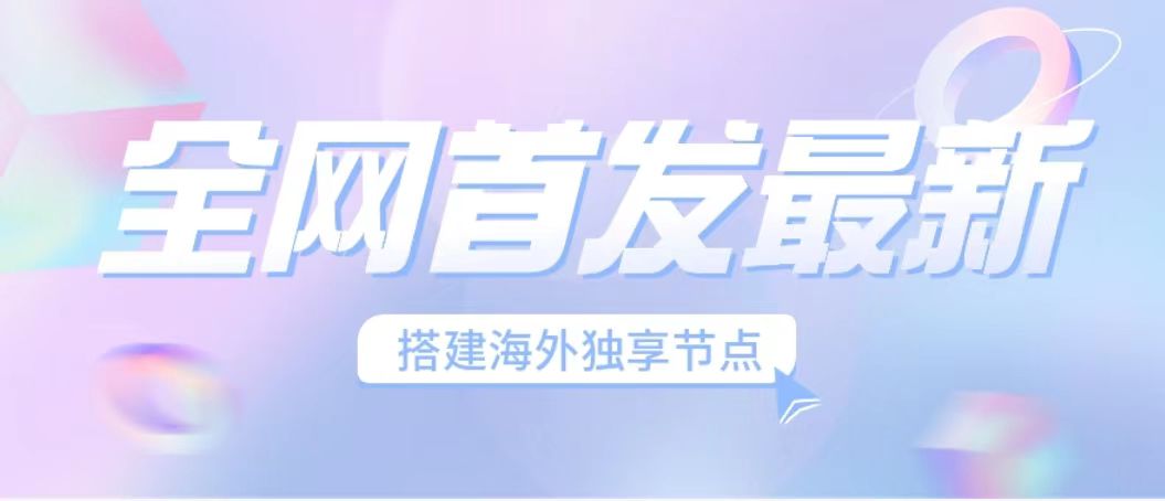 （6912期）全网首发最新海外节点搭建，独享梯子安全稳定运营海外短视频，日入1000+-副创网