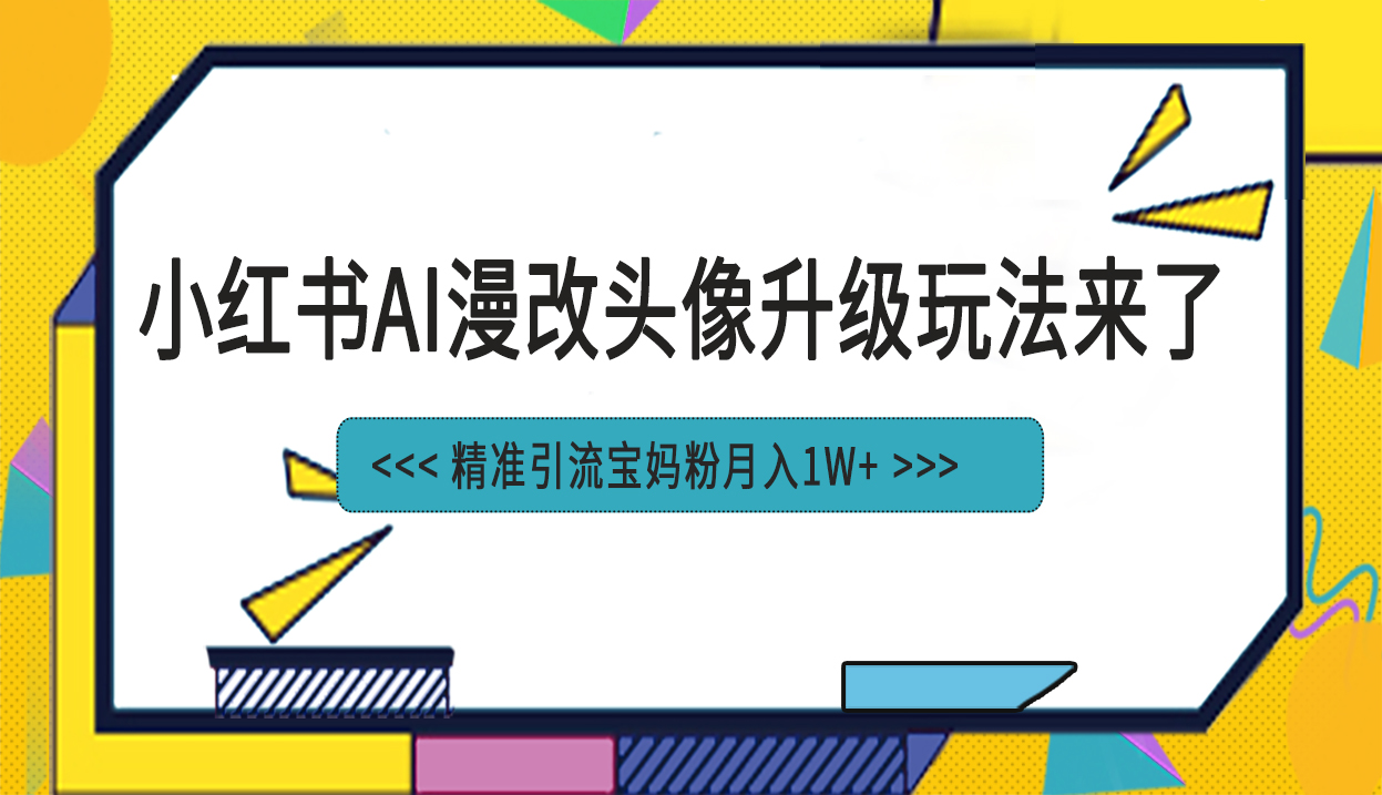 （6914期）小红书最新AI漫改头像项目，精准引流宝妈粉，月入1w+-小禾网创