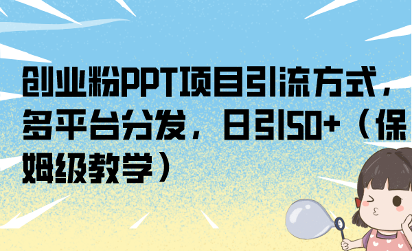 （6957期）创业粉PPT项目引流方式，多平台分发，日引50+（保姆级教学）-枫客网创