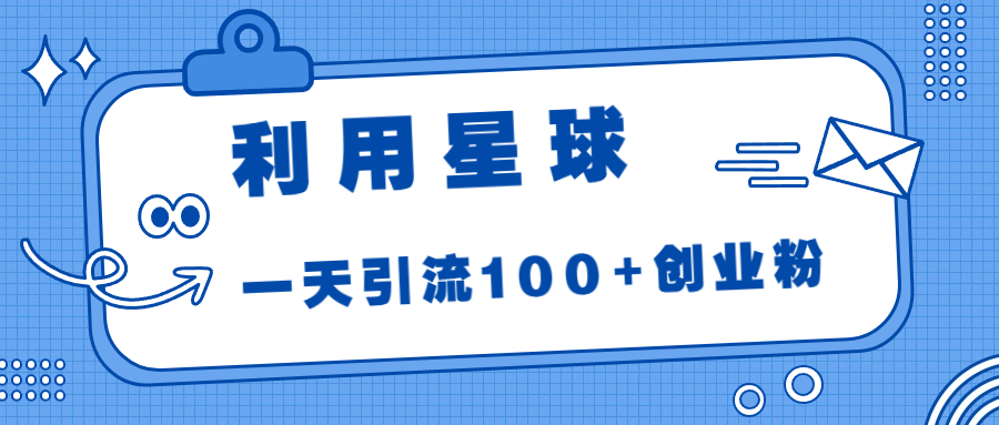 （6937期）利用星球，一天引流100+创业粉！-天恒言财