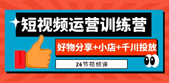 （6947期）0基础短视频运营训练营：好物分享+小店+千川投放（26节视频课）-枫客网创