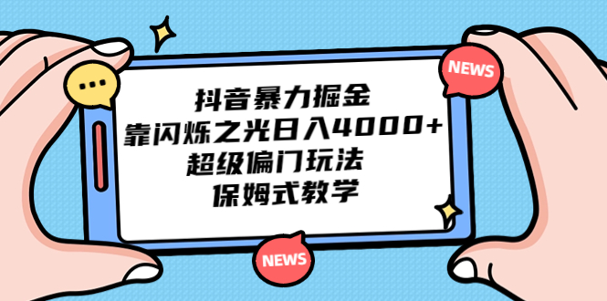 （6962期）抖音暴力掘金，靠闪烁之光日入4000+，超级偏门玩法  保姆式教学-八一网创分享