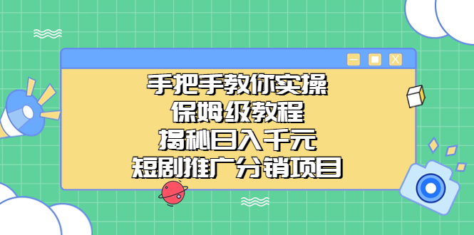 （6984期）手把手教你实操！保姆级教程揭秘日入千元的短剧推广分销项目-亿云网创