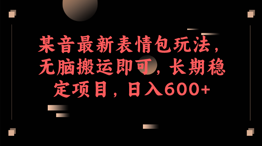 （6993期）某音最新表情包玩法，无脑搬运即可，长期稳定项目，日入600+-优优云网创