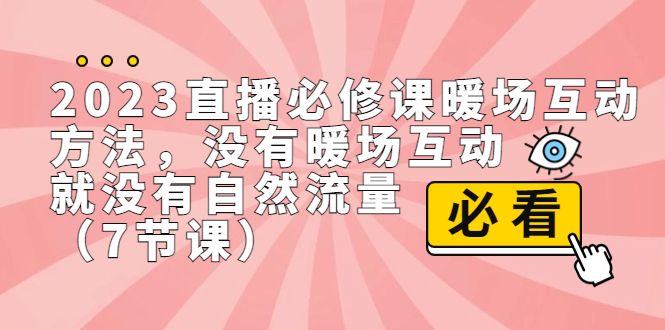 （7003期）2023直播·必修课暖场互动方法，没有暖场互动，就没有自然流量（7节课）-大海创业网