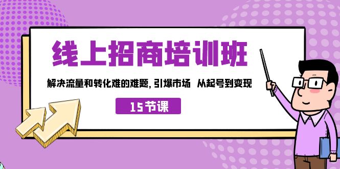 （7005期）线上·招商培训班，解决流量和转化难的难题 引爆市场 从起号到变现（15节）-网创云