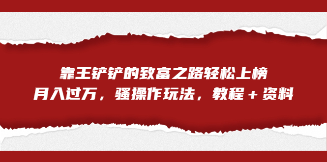 （7011期）全网首发，靠王铲铲的致富之路轻松上榜，月入过万，骚操作玩法，教程＋资料-大海创业网