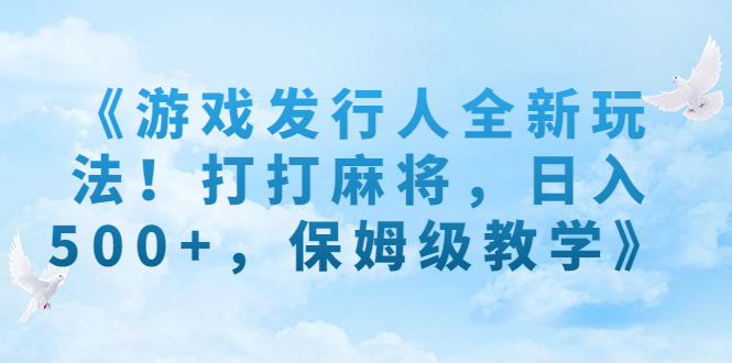 （7014期）《游戏发行人全新玩法！打打麻将，日入500+，保姆级教学》-云网创